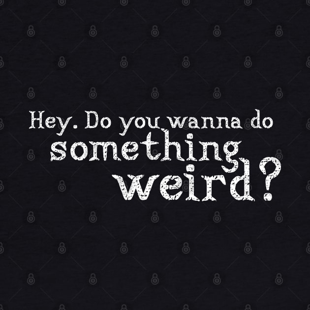 Wanna do something weird? by NinthStreetShirts